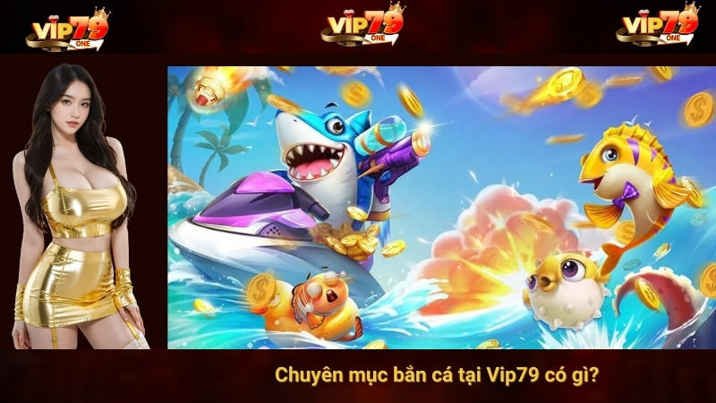 Chuyên mục bắn cá tại Vip79 có gì?