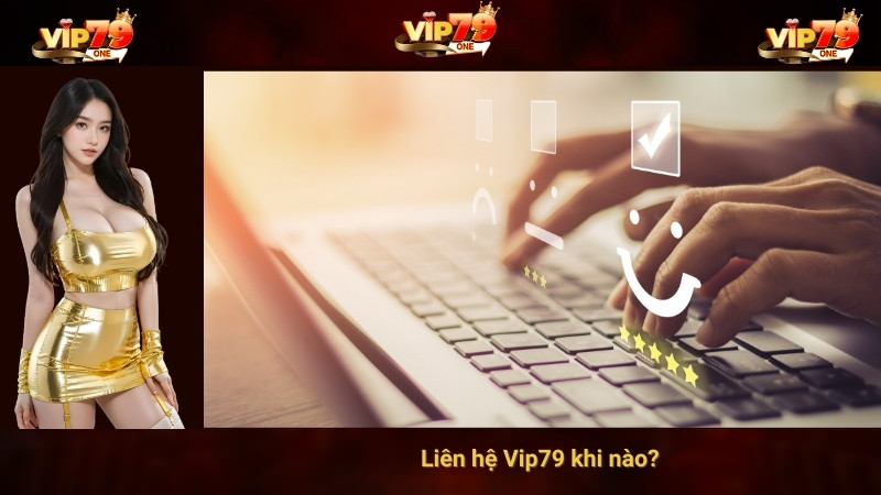 Liên hệ Vip79 khi nào? 