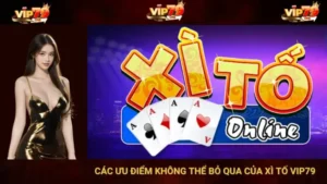 Các Ưu Điểm Không Thể Bỏ Qua Của Xì Tố Vip79 