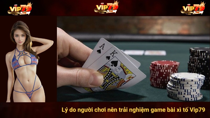 Lý do người chơi nên trải nghiệm game bài xì tố Vip79