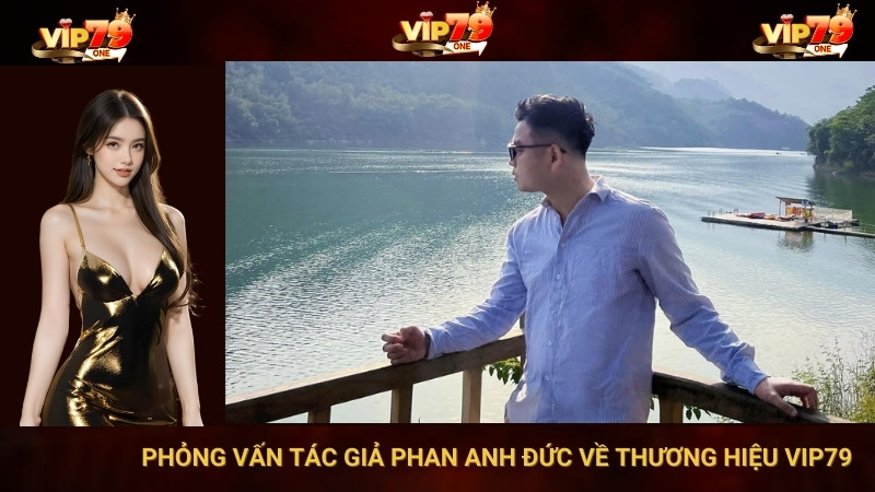 Phỏng Vấn Tác Giả Phan Anh Đức Về Thương Hiệu Vip79