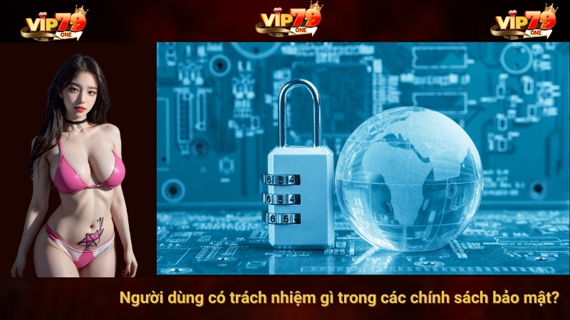 Người dùng có quyền lợi, trách nhiệm gì trong các chính sách bảo mật?