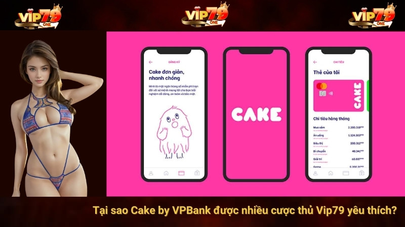 Tại sao Cake by VPBank được nhiều cược thủ Vip79 yêu thích?