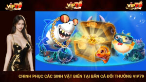 Chinh Phục Các Sinh Vật Biển Tại Bắn Cá Đổi Thưởng Vip79