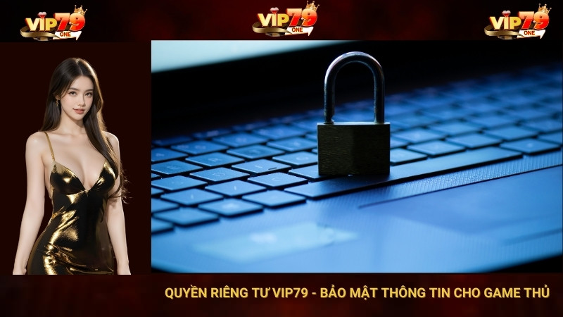 Quyền Riêng Tư VIP79 - Bảo Mật Thông Tin Cho Game Thủ