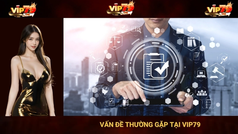 Vấn Đề Thường Gặp Tại VIP79 