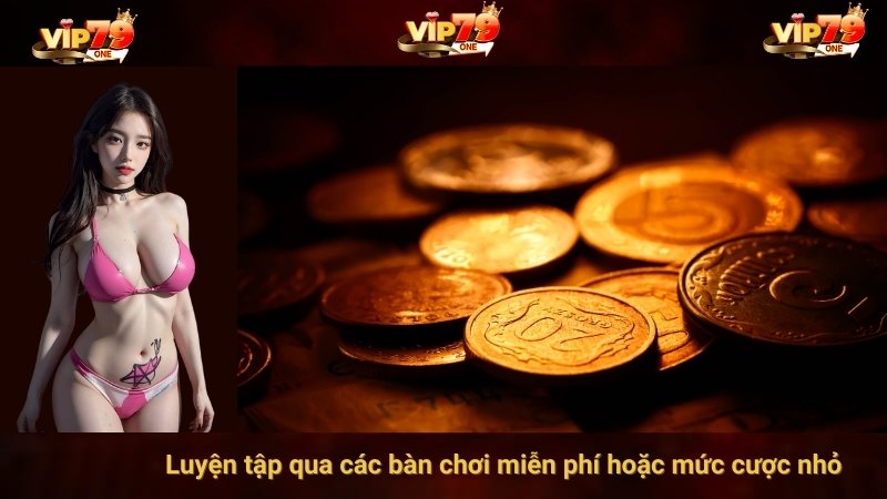 Luyện tập qua các bàn chơi miễn phí hoặc mức cược nhỏ
