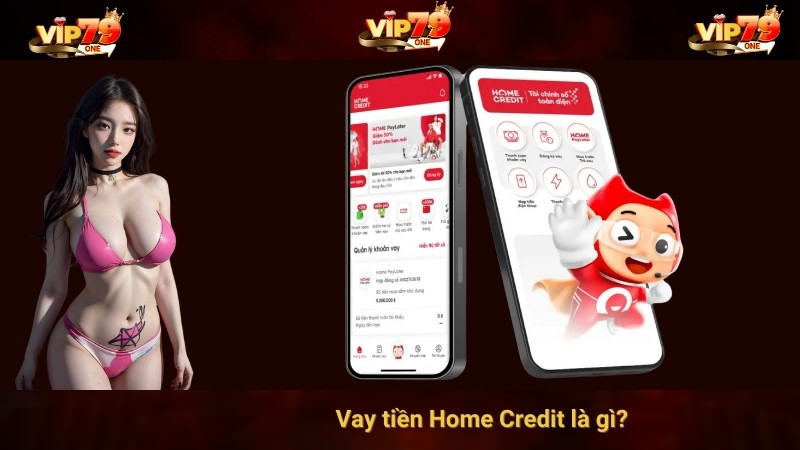 Vay tiền Home Credit là gì? 