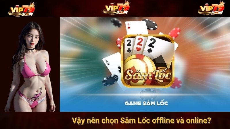 Vậy nên chọn Sâm Lốc offline và online?
