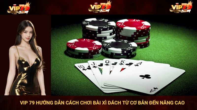 VIP 79 Hướng Dẫn Cách Chơi Bài Xì Dách Từ Cơ Bản Đến Nâng Cao 1 VIP 79 Hướng Dẫn Cách Chơi Bài Xì Dách Từ Cơ Bản Đến Nâng Cao
