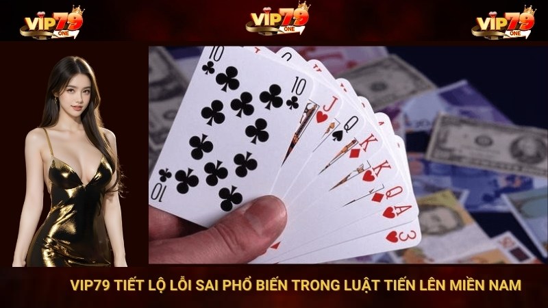 VIP79 Tiết Lộ Lỗi Sai Phổ Biến Trong Luật Tiến Lên Miền Nam 