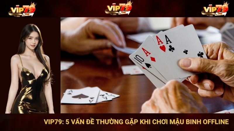 VIP79: 5 Vấn Đề Thường Gặp Khi Chơi Mậu Binh Offline 1 VIP79: 5 Vấn Đề Thường Gặp Khi Chơi Mậu Binh Offline