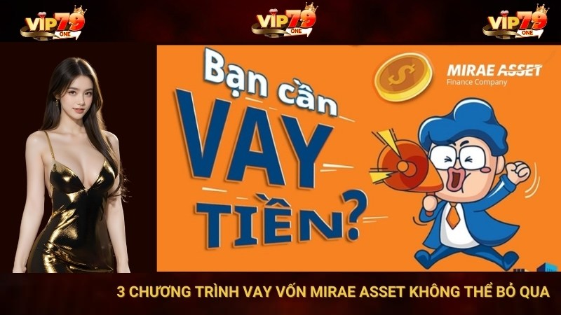 VIP79: 3 Cách Lấy Vốn Từ Mirae Asset Có Thể Bạn Chưa Biết 1 VIP79: 3 Chương Trình Vay Vốn Mirae Asset Không Thể Bỏ Qua