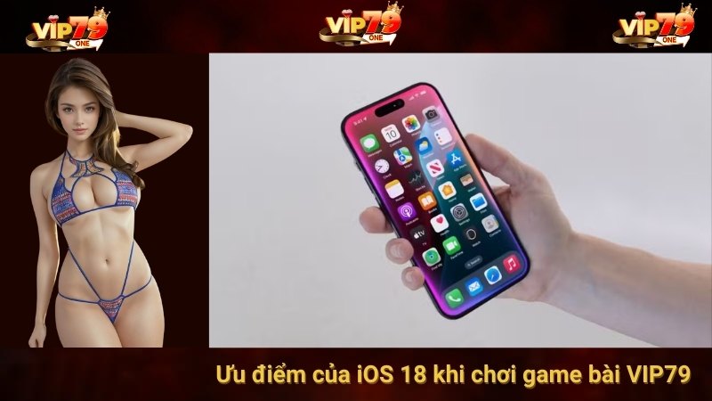 Ưu điểm của iOS 18 khi chơi game bài VIP79 