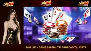 Sâm Lốc - Game Bài Giải Trí Đỉnh Cao Tại VIP79