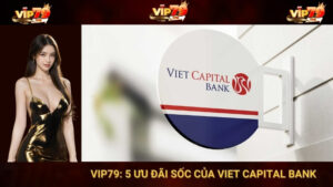 VIP79: 5 Ưu Đãi Sốc Của Viet Capital Bank