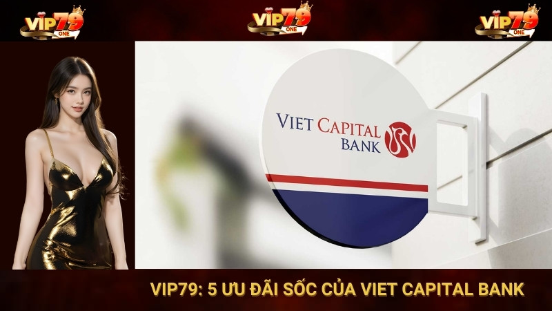 VIP79: 5 Ưu Đãi Sốc Của Viet Capital Bank 1 VIP79: 5 Ưu Đãi Sốc Của Viet Capital Bank