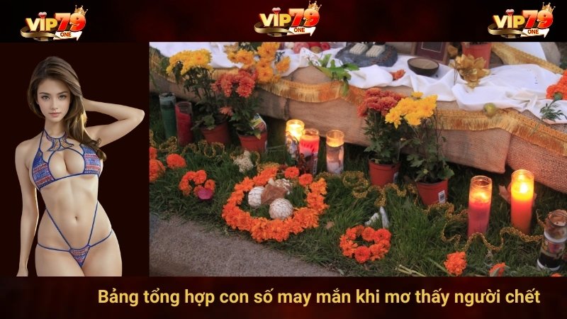Bảng tổng hợp con số may mắn khi mơ thấy người chết