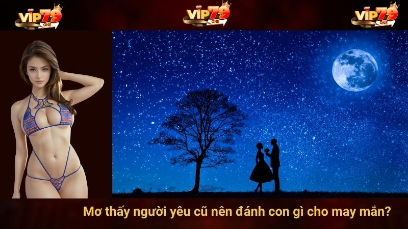 Mơ thấy người yêu cũ nên đánh con gì cho may mắn?