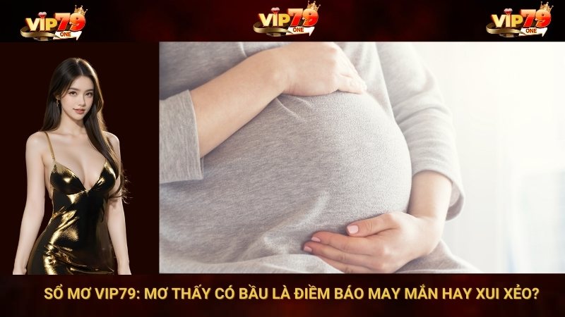 Sổ Mơ VIP79: Mơ Thấy Có Bầu Là Điềm Báo May Mắn Hay Xui Xẻo? 
