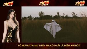 Sổ Mơ VIP79: Mơ Thấy Ma Có Phải Là Điềm Xui Rủi?