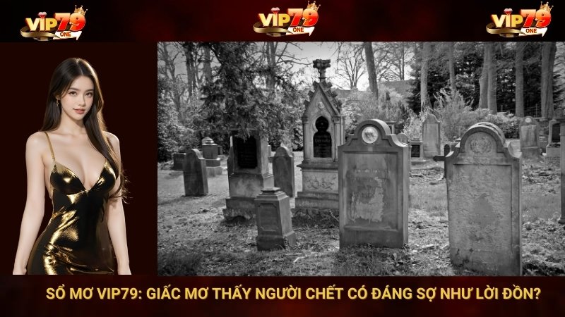 Sổ Mơ VIP79: Giấc Mơ Thấy Người Chết Có Đáng Sợ Như Lời Đồn?