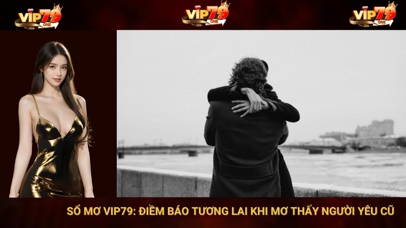 Sổ Mơ VIP79: Điềm Báo Tương Lai Khi Mơ Thấy Người Yêu Cũ 1 Sổ Mơ VIP79: Điềm Báo Tương Lai Khi Mơ Thấy Người Yêu Cũ