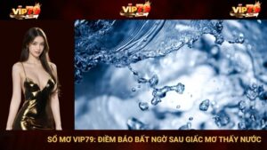 Sổ Mơ VIp79: Điềm Báo Bất Ngờ Sau Giấc Mơ Thấy Nước