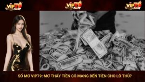 Sổ Mơ VIP79: Mơ Thấy Tiền Có Mang Đến Tiền Cho Lô Thủ?