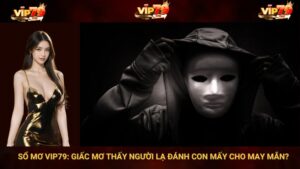 Sổ mơ VIP79: Giấc mơ thấy người lạ đánh con mấy cho may mắn?