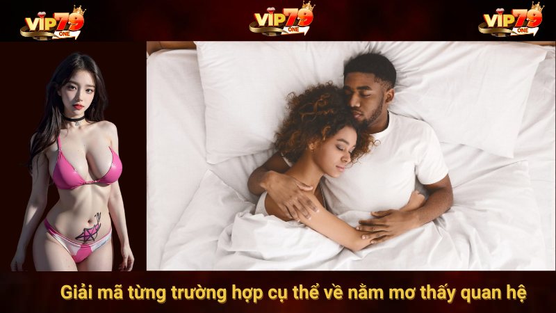 Giải mã nằm mơ thấy quan hệ - Ý nghĩa và con số may mắn từ VIP79 4 Giải mã từng trường hợp cụ thể về nằm mơ thấy quan hệ