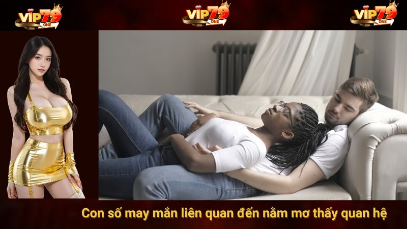 Giải mã nằm mơ thấy quan hệ - Ý nghĩa và con số may mắn từ VIP79 5 Con số may mắn liên quan đến nằm mơ thấy quan hệ