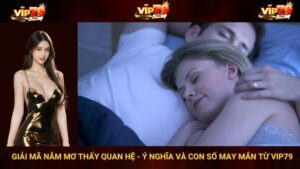 Giải mã nằm mơ thấy quan hệ - Ý nghĩa và con số may mắn từ VIP79