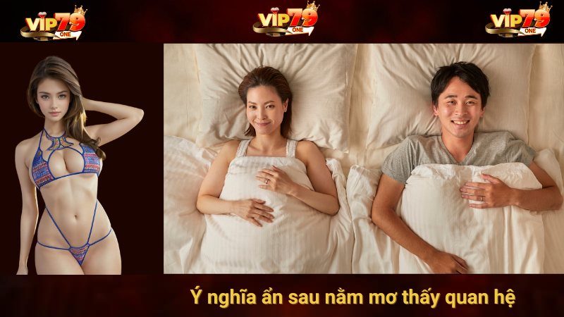 Giải mã nằm mơ thấy quan hệ - Ý nghĩa và con số may mắn từ VIP79 2 Ý nghĩa ẩn sau nằm mơ thấy quan hệ